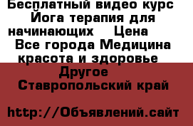 Бесплатный видео-курс “Йога-терапия для начинающих“ › Цена ­ 10 - Все города Медицина, красота и здоровье » Другое   . Ставропольский край